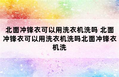 北面冲锋衣可以用洗衣机洗吗 北面冲锋衣可以用洗衣机洗吗北面冲锋衣机洗